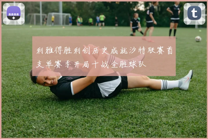利雅得胜利创历史成就沙特联赛首支单赛季开局十战全胜球队