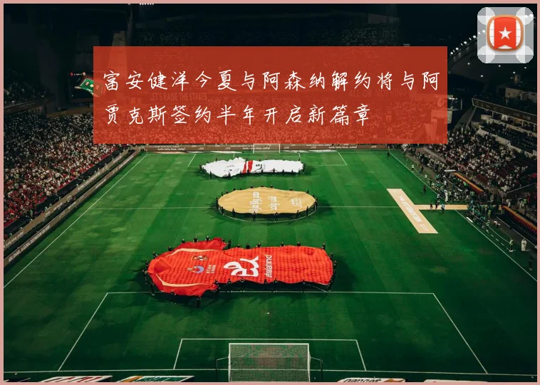 富安健洋今夏与阿森纳解约将与阿贾克斯签约半年开启新篇章