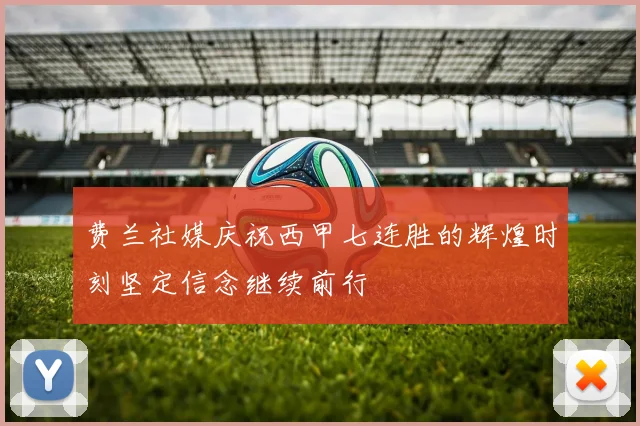 费兰社媒庆祝西甲七连胜的辉煌时刻坚定信念继续前行