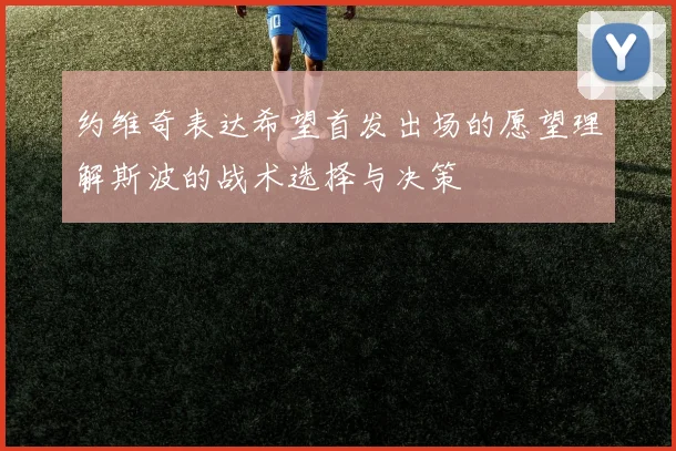 约维奇表达希望首发出场的愿望理解斯波的战术选择与决策