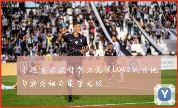 小迈克尔波特潜力无限Lowe认为他与新秀组合前景光明