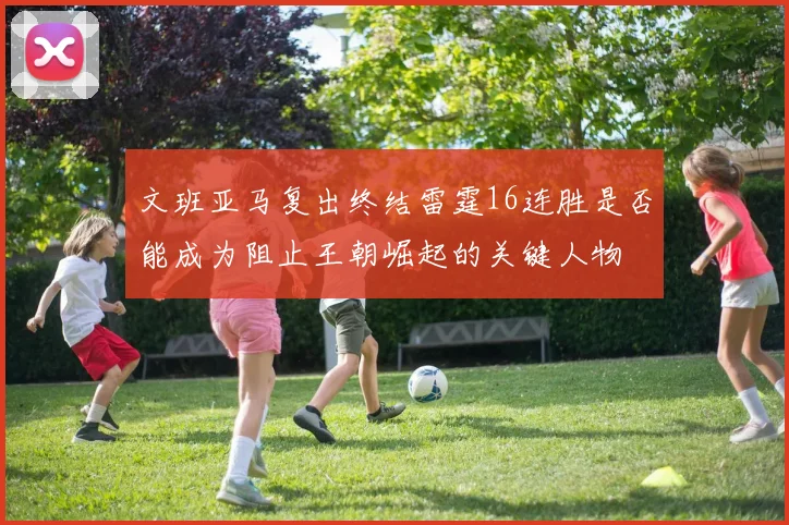 文班亚马复出终结雷霆16连胜是否能成为阻止王朝崛起的关键人物