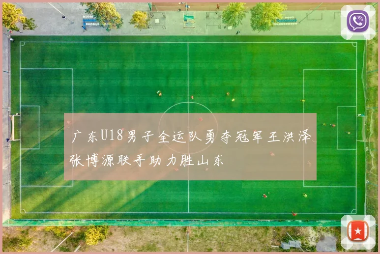 广东U18男子全运队勇夺冠军王洪泽张博源联手助力胜山东