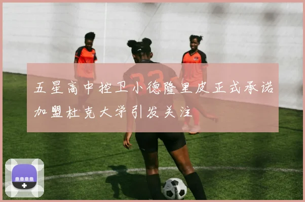 五星高中控卫小德隆里皮正式承诺加盟杜克大学引发关注