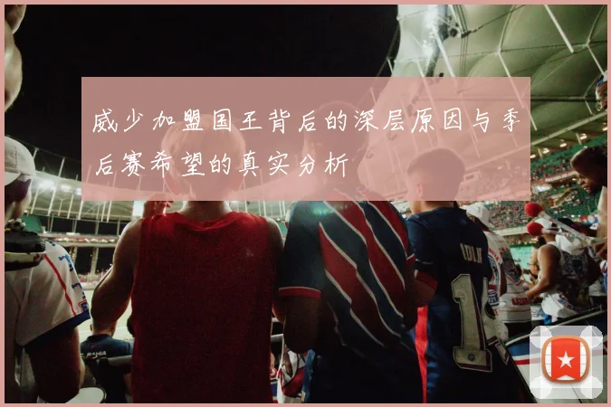 威少加盟国王背后的深层原因与季后赛希望的真实分析