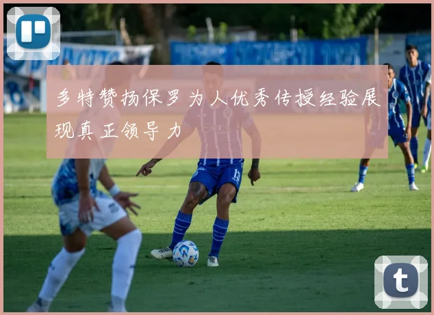 多特赞扬保罗为人优秀传授经验展现真正领导力
