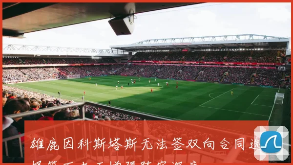 雄鹿因科斯塔斯无法签双向合同选择签下老五增强阵容深度