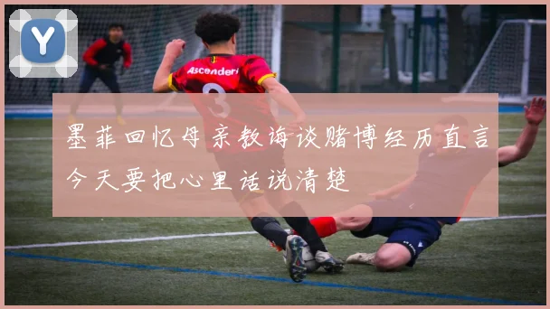 墨菲回忆母亲教诲谈赌博经历直言今天要把心里话说清楚