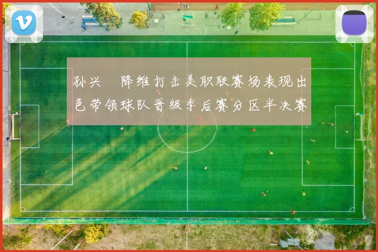 孙兴慜降维打击美职联赛场表现出色带领球队晋级季后赛分区半决赛