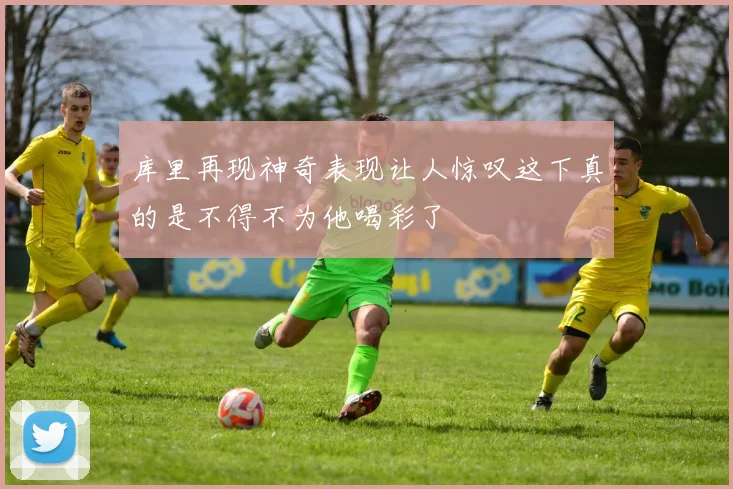 库里再现神奇表现让人惊叹这下真的是不得不为他喝彩了